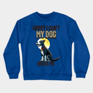 Sorry I can't My Dog Needs Me Crewneck Sweatshirt